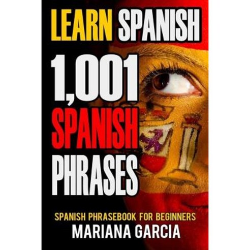 Learn Spanish: 1 001 Spanish Phrases Spanish Phrasebook for Beginners Paperback, Createspace Independent Publishing Platform