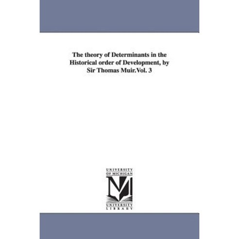 The Theory of Determinants in the Historical Order of Development by Sir Thomas Muir.Vol. 3 Paperback, University of Michigan Library