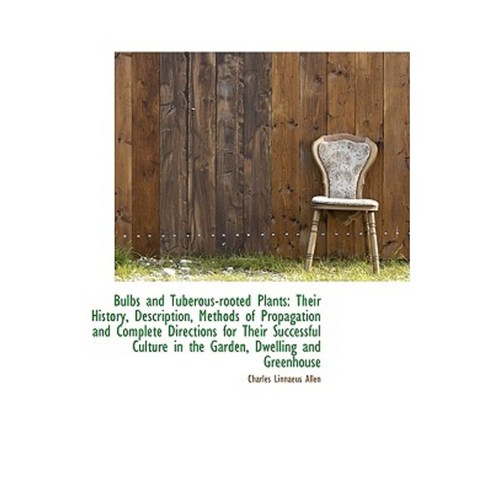 Bulbs and Tuberous-Rooted Plants: Their History Description Methods of Propagation and Complete Di Hardcover, BiblioLife