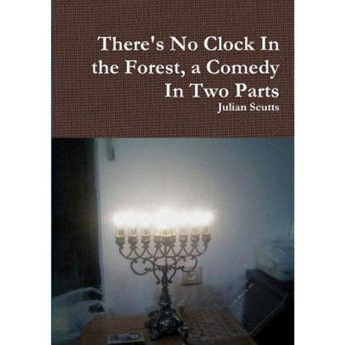 There''s No Clock in the Forest a Comedy in Two Parts Paperback, Lulu.com