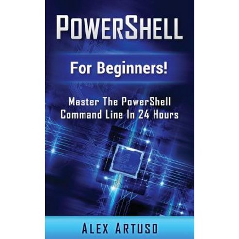 Powershell: For Beginners! Master the Powershell Command Line in 24 Hours Paperback, Createspace Independent Publishing Platform