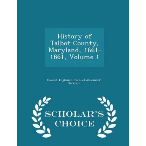 History of Talbot County Maryland 1661-1861 Volume 1 - Scholar''s Choice Edition Paperback