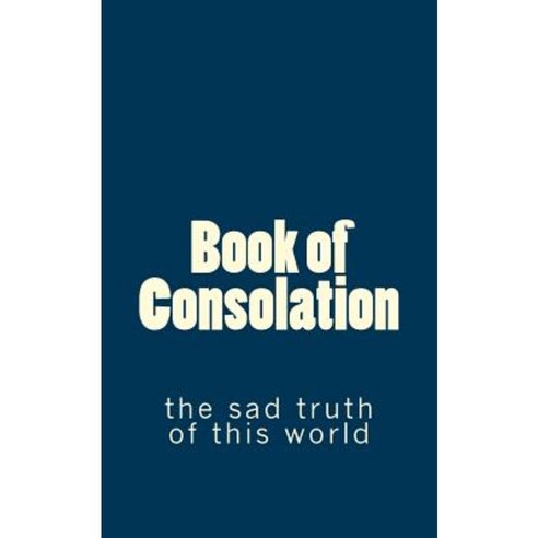 Book of Consolation: The Sad Truth of This World Paperback, Createspace Independent Publishing Platform