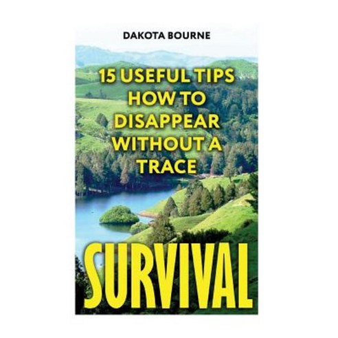 Survival: 15 Useful Tips How to Disappear Without a Trace Paperback, Createspace Independent Publishing Platform