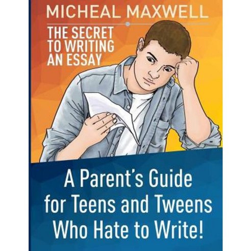 The Secret to Writing an Essay: A Parent''s Guide for Teens and Tweens Who Hate to Write Paperback, Createspace Independent Publishing Platform