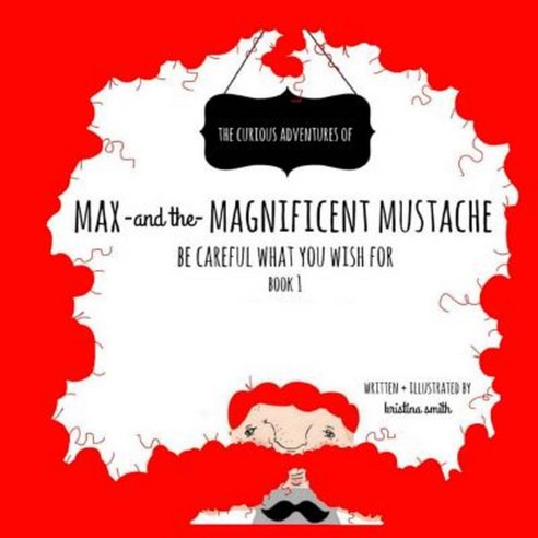 Max and the Magnificent Mustache: Be Careful What You Wish for Paperback, Createspace Independent Publishing Platform