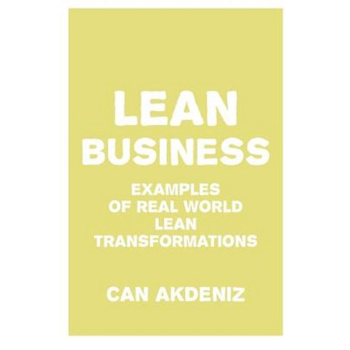 Lean Business: Examples of Real World Lean Transformations Paperback, Createspace Independent Publishing Platform