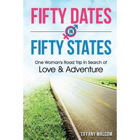 Fifty Dates in Fifty States: One Woman''s Road Trip in Search of Love & Adventure Paperback, Createspace Independent Publishing Platform