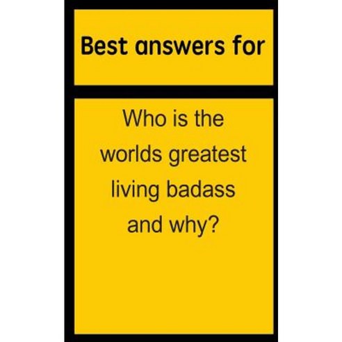 Best Answers for Who Is the Worlds Greatest Living Badass and Why? Paperback, Createspace Independent Publishing Platform