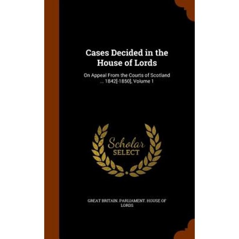 Cases Decided in the House of Lords: On Appeal from the Courts of Scotland ... 1842[-1850] Volume 1 Hardcover, Arkose Press