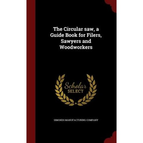 The Circular Saw a Guide Book for Filers Sawyers and Woodworkers Hardcover, Andesite Press