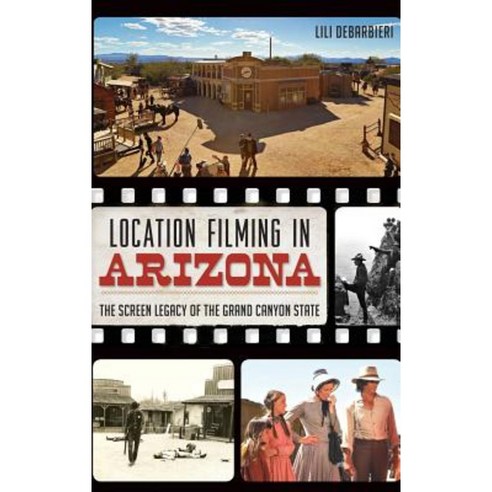 Location Filming in Arizona: The Screen Legacy of the Grand Canyon State Hardcover, History Press Library Editions