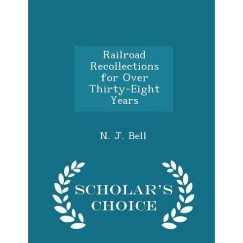 Railroad Recollections for Over Thirty-Eight Years - Scholar''s Choice Edition Paperback
