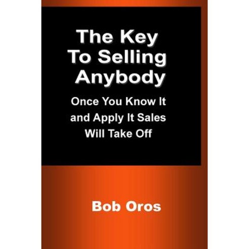 The Key to Selling Anybody: Once You Know It and Apply It Sales Will Take Off Paperback, Lulu.com
