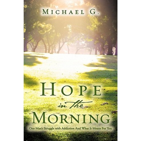 Hope in the Morning One Man''s Struggle with Addition and What It Means for You Hardcover, Xulon Press