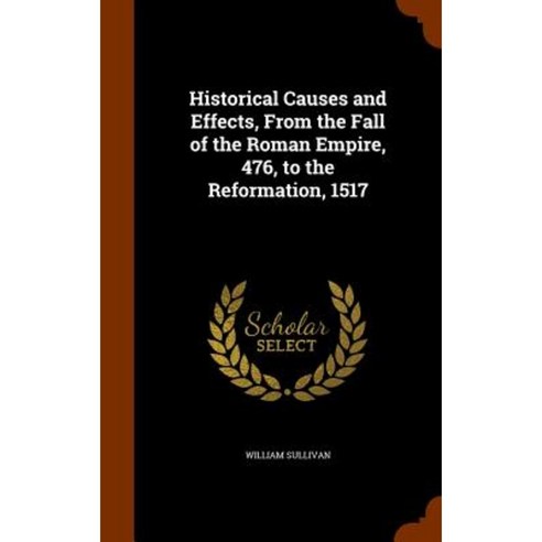 Historical Causes and Effects from the Fall of the Roman Empire 476 to the Reformation 1517 Hardcover, Arkose Press