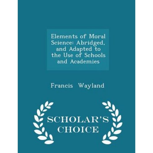 Elements of Moral Science: Abridged and Adapted to the Use of Schools and Academies - Scholar''s Choice Edition Paperback