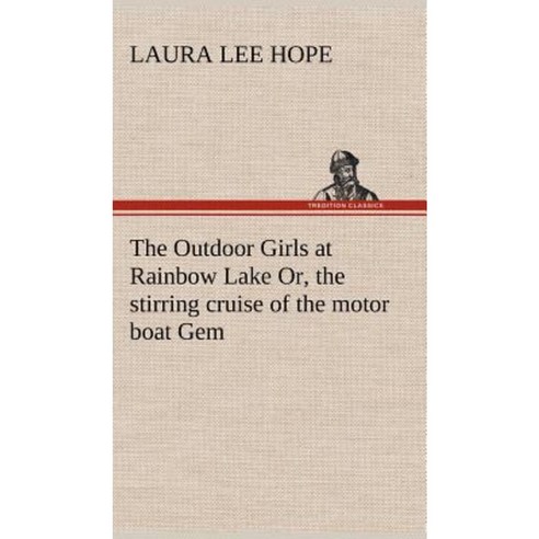 The Outdoor Girls at Rainbow Lake Or the Stirring Cruise of the Motor Boat Gem Hardcover, Tredition Classics