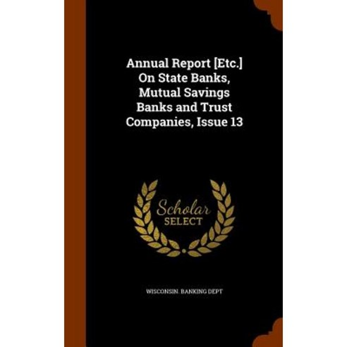 Annual Report [Etc.] on State Banks Mutual Savings Banks and Trust Companies Issue 13 Hardcover, Arkose Press