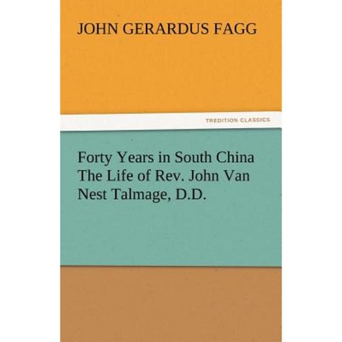 Forty Years in South China the Life of REV. John Van Nest Talmage D.D. Paperback, Tredition Classics