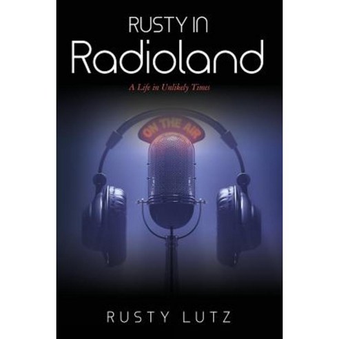 Rusty in Radioland: A Life in Unlikely Times Paperback, Createspace Independent Publishing Platform
