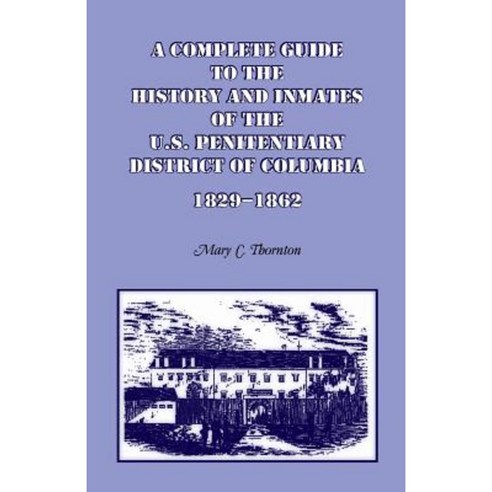 A Complete Guide to the History and Inmates of the U.S. Penitentiary District of Columbia 1829-1862 Paperback, Heritage Books