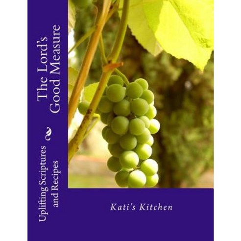 The Lord''s Good Measure: Uplifting Scriptures and Recipes Paperback, Createspace Independent Publishing Platform