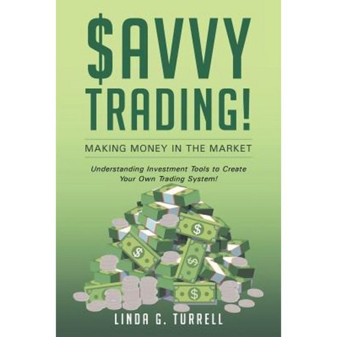 Savvy Trading! Making Money in the Market: Understanding Investment Tools to Create Your Own Trading System! Paperback, Page Publishing, Inc.