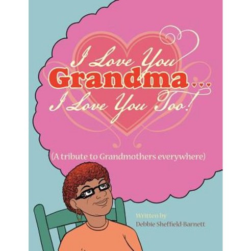 I Love You Grandma... I Love You Too!: (A Tribute to Grandmothers Everywhere) Paperback, Authorhouse