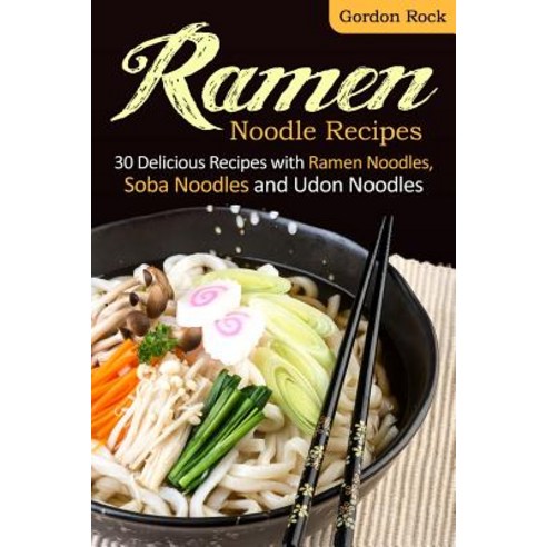 Ramen Noodle Recipes: 30 Delicious Recipes with Ramen Noodles Soba Noodles and Udon Noodles Paperback., Createspace Independent Publishing Platform