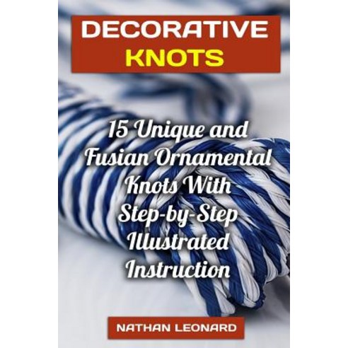 Decorative Knots: 15 Unique and Fusian Ornamental Knots with Step-By-Step Illustrated Instruction, Createspace Independent Publishing Platform