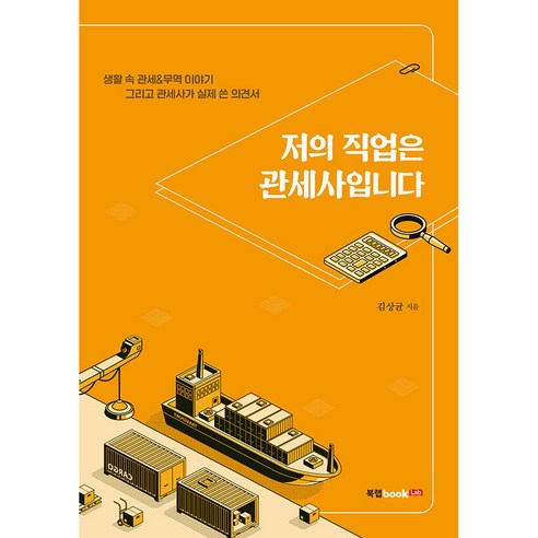 저의 직업은 관세사입니다:생활 속 관세&무역 이야기 그리고 관세사가 실제 쓴 의견서, 북랩, 김상균