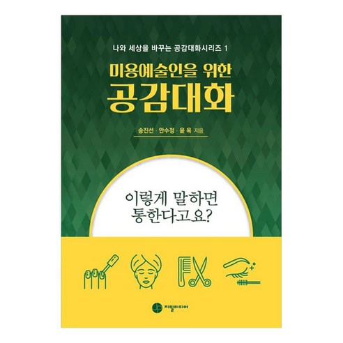 미용예술인을 위한 공감대화:이렇게 말하면 통한다고요?, 지필미디어, 송진선, 안수정, 윤옥