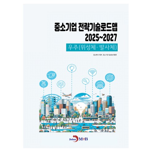 중소기업 전략기술로드맵 2025~2027:우주(위성체·발사체), 중소기업 전략기술로드맵 2025~2027:우주(위성.., 중소벤처기업부, 중소기업기술정보진흥원(저), 진한엠앤비, 중소벤처기업부, 중소기업기술정보진흥원