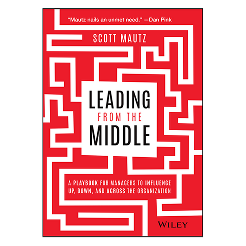 Leading from the Middle : A Playbook for Managers to Influence Up Down and Across the Organization, 와일리