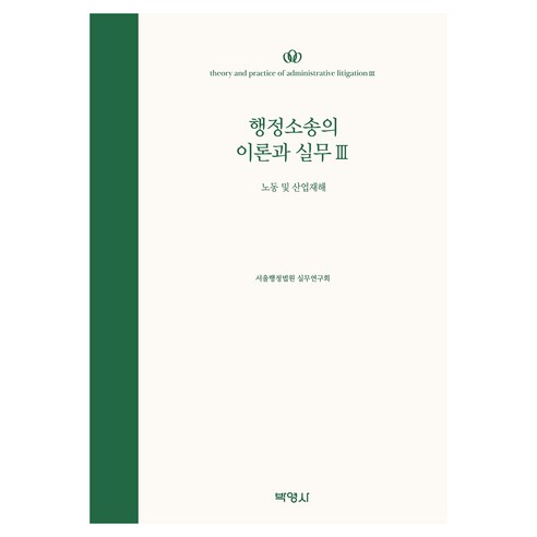 행정소송의 이론과 실무 3 : 노동 및 산업재해, 행정소송의 이론과 실무 3: 노동 및 산업재해, 서울행정법원 실무연구회(저), 박영사