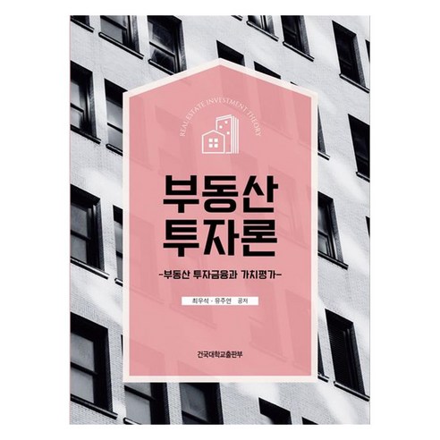 부동산 투자론:부동산 투자금융과 가치평가, 부동산 투자론, 최우석, 유주연(저), 건국대학교출판부, 최우석, 유주연