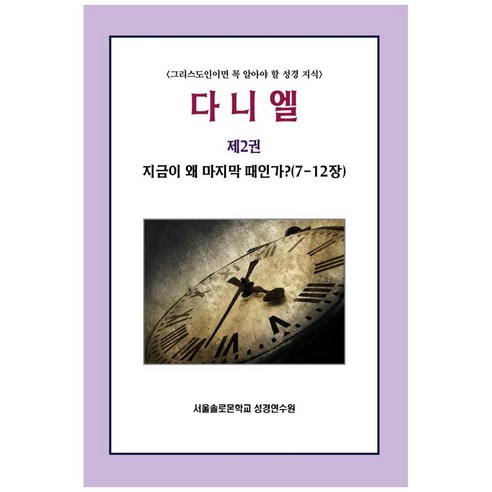 다니엘 2: 지금이 왜 마지막 때인가?(7-12장):그리스도인이면 꼭 알아야 할 성경 지식, 말씀보존학회