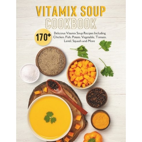 (영문도서) Vitamix Soup Cookbook: 170+ Delicious Vitamix Soup Recipes Including Chicken Fish Potato V... Paperback, Independently Published, English, 9798872421924