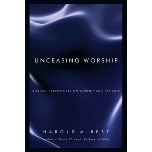Unceasing Worship: Biblical Perspectives on Worship and the Arts, Ivp Books