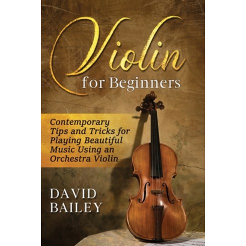 Violin for Beginners: Contemporary Tips and Tricks for Playing Beautiful Music Using an Orchestra Vi... Paperback, Independently Published, English, 9798587725119