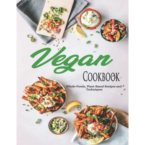 Vegan Cookbook: Whole-Foods Plant-Based Recipes and Techniques Paperback, Independently Published