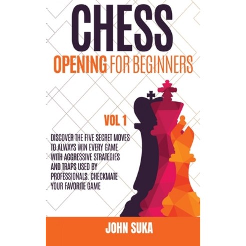 Chess Opening for Beginners: Discover the Five Secret Moves to always win Every game with Aggressive... Hardcover, Chess for Beginners, English, 9781914163647