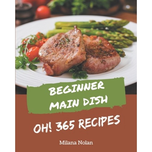 Oh! 365 Beginner Main Dish Recipes: Discover Beginner Main Dish Cookbook NOW! Paperback, Independently Published