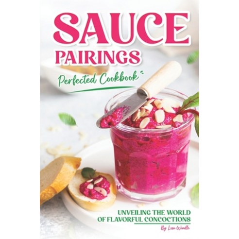 (영문도서) Sauce Pairings Perfected Cookbook: Unveiling the World of Flavorful Concoctions Paperback, Independently Published, English, 9798321650202
