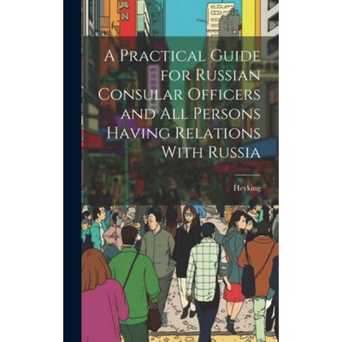 (영문도서) A Practical Guide for Russian Consular Officers and All Persons Having Relations With Russia Hardcover, Legare Street Press, English, 9781019837122