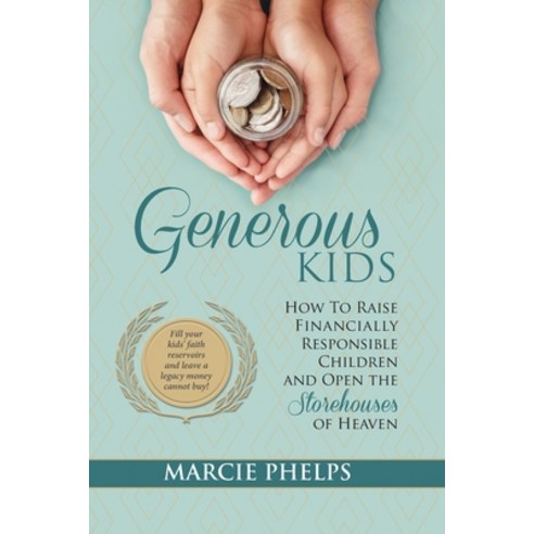 Generous Kids: How to Raise Financially Responsible Children and Open the Storehouses of Heaven Paperback, Marcella Phelps