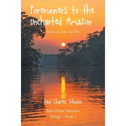 (영문도서) Forerunners to the Uncharted Amazon: Embracing a Stone Age Tribe Paperback, Christian Faith Publishing, English, 9781685179328