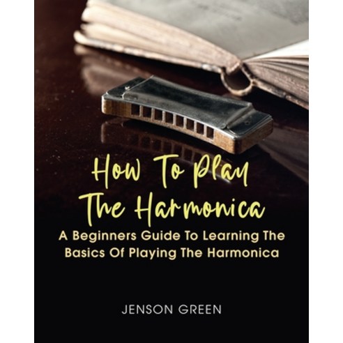 How To Play The Harmonica: A Beginners Guide To Learning The Basics Of Playing The Harmonica Paperback, Amy Newton