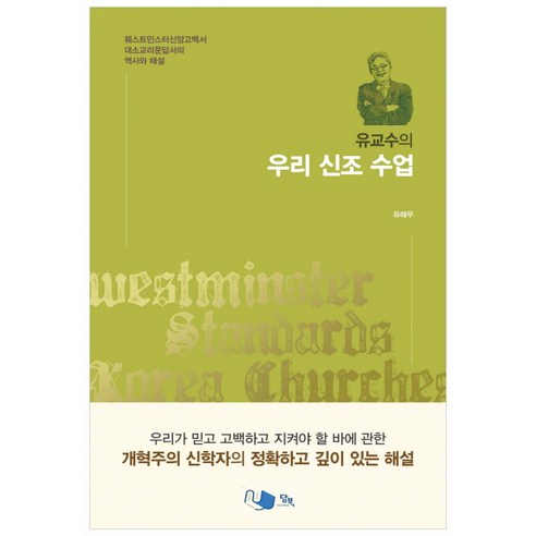 유교수의 우리 신조 수업:웨스트민스터신앙고백서 대소교리문답서의 역사와 해설, 담북, 유해무